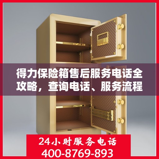 得力保险箱售后服务电话全攻略，查询电话、服务流程及更多细节揭秘