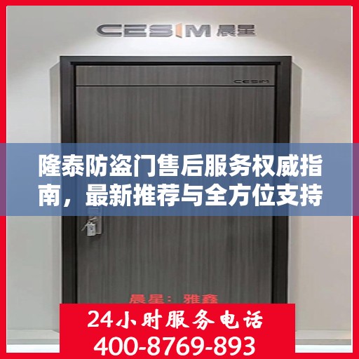 隆泰防盗门售后服务权威指南，最新推荐与全方位支持