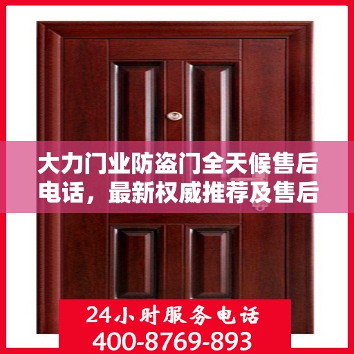 大力门业防盗门全天候售后电话，最新权威推荐及售后保障解析