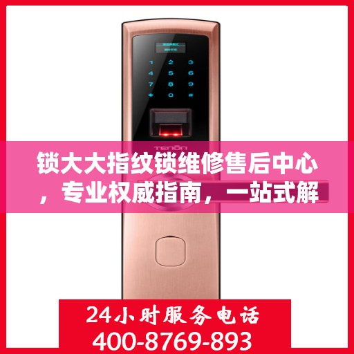 锁大大指纹锁维修售后中心，专业权威指南，一站式解决您的锁具问题