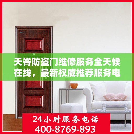 天脊防盗门维修服务全天候在线，最新权威推荐服务电话