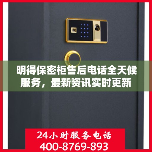 明得保密柜售后电话全天候服务，最新资讯实时更新