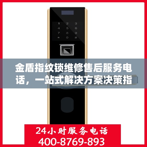 金盾指纹锁维修售后服务电话，一站式解决方案决策指南