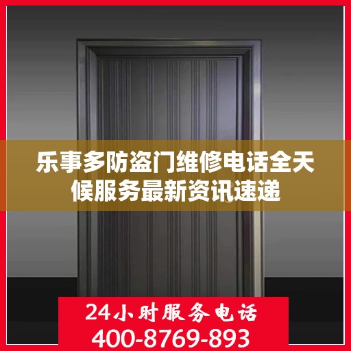 乐事多防盗门维修电话全天候服务最新资讯速递