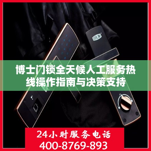 博士门锁全天候人工服务热线操作指南与决策支持