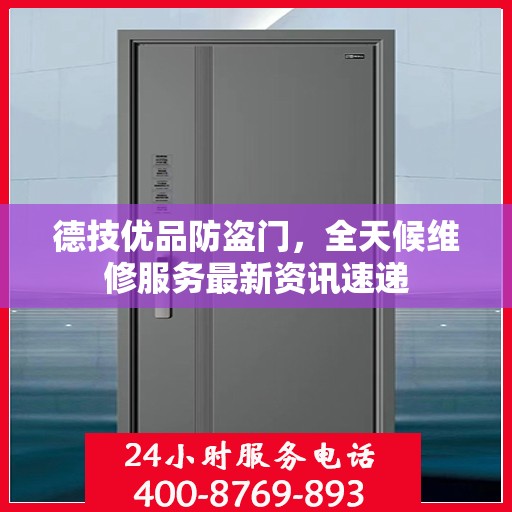 德技优品防盗门，全天候维修服务最新资讯速递