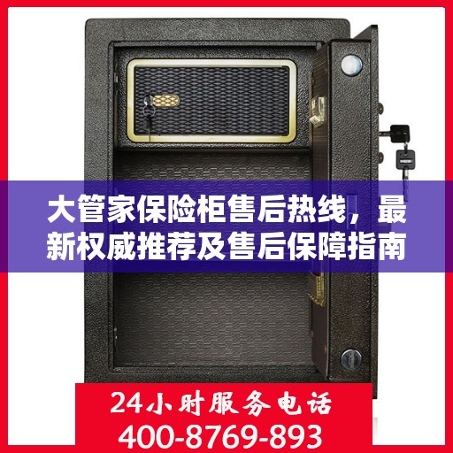 大管家保险柜售后热线，最新权威推荐及售后保障指南