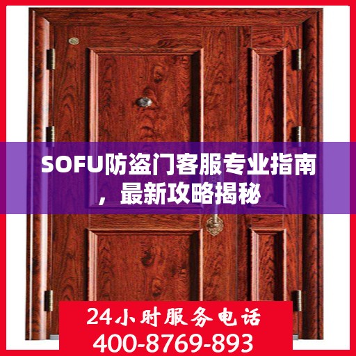 SOFU防盗门客服专业指南，最新攻略揭秘