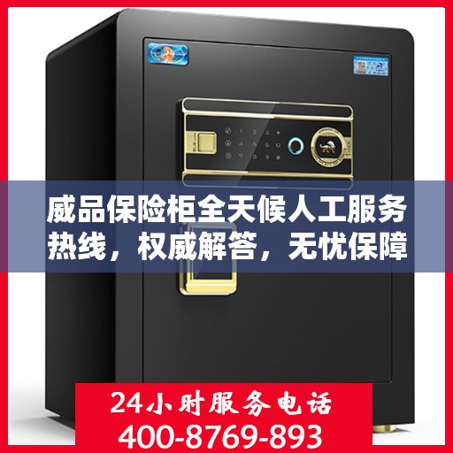 威品保险柜全天候人工服务热线，权威解答，无忧保障安全