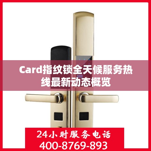 Card指纹锁全天候服务热线最新动态概览