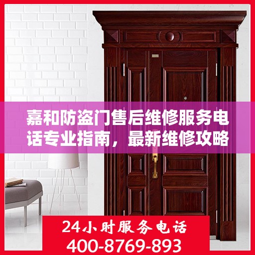 嘉和防盗门售后维修服务电话专业指南，最新维修攻略与联系方式