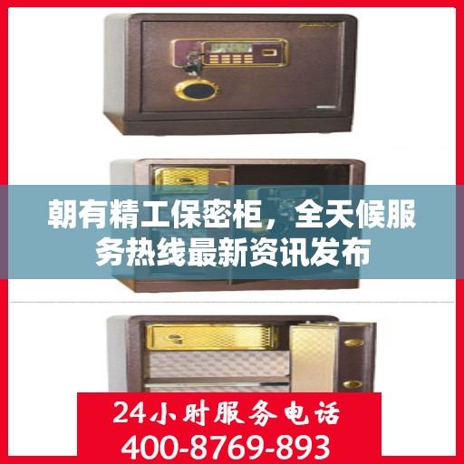 朝有精工保密柜，全天候服务热线最新资讯发布
