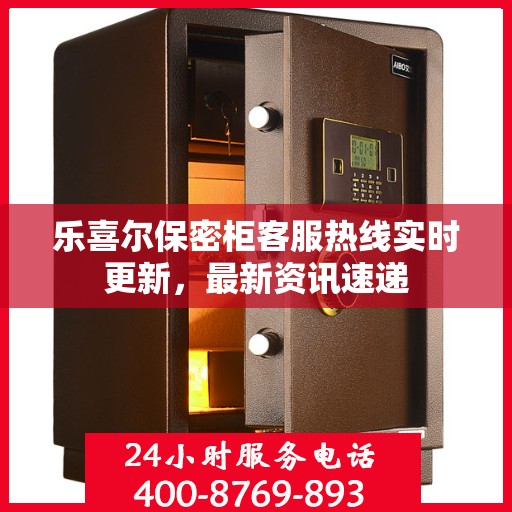 乐喜尔保密柜客服热线实时更新，最新资讯速递