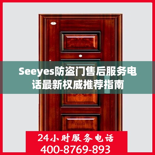 Seeyes防盗门售后服务电话最新权威推荐指南