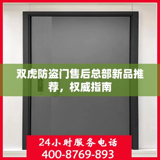 双虎防盗门售后总部新品推荐，权威指南