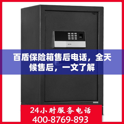 百盾保险箱售后电话，全天候售后，一文了解
