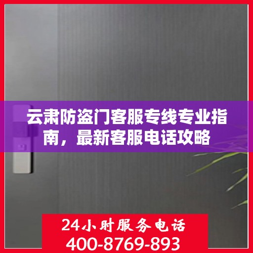 云肃防盗门客服专线专业指南，最新客服电话攻略