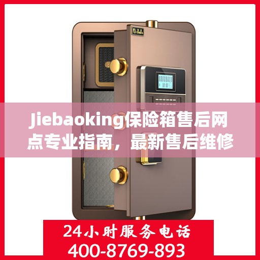 Jiebaoking保险箱售后网点专业指南，最新售后维修攻略