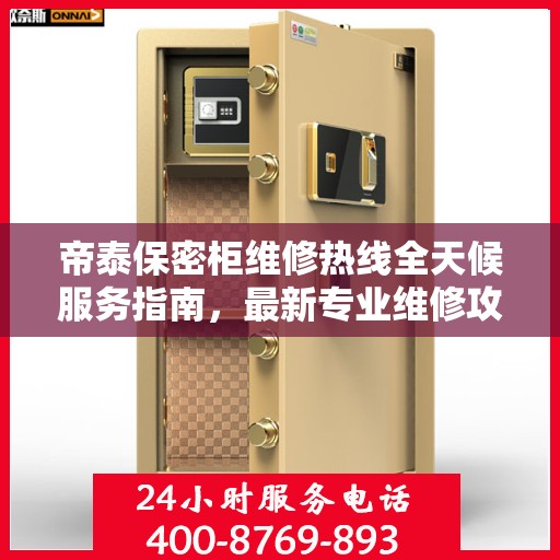帝泰保密柜维修热线全天候服务指南，最新专业维修攻略与电话速查