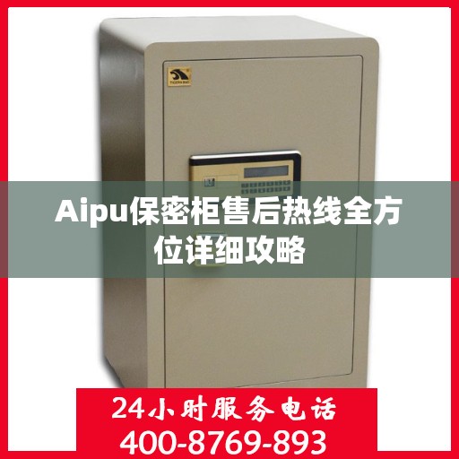 Aipu保密柜售后热线全方位详细攻略