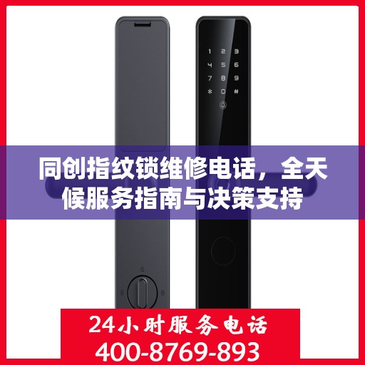同创指纹锁维修电话，全天候服务指南与决策支持