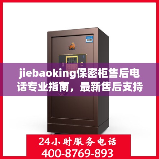 jiebaoking保密柜售后电话专业指南，最新售后支持及维修攻略