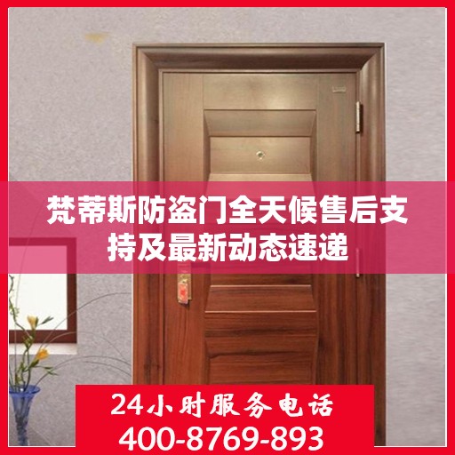 梵蒂斯防盗门全天候售后支持及最新动态速递