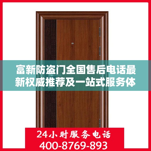 富新防盗门全国售后电话最新权威推荐及一站式服务体验