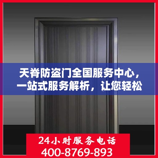 天脊防盗门全国服务中心，一站式服务解析，让您轻松了解全貌