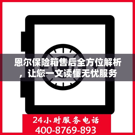 恩尔保险箱售后全方位解析，让您一文读懂无忧服务