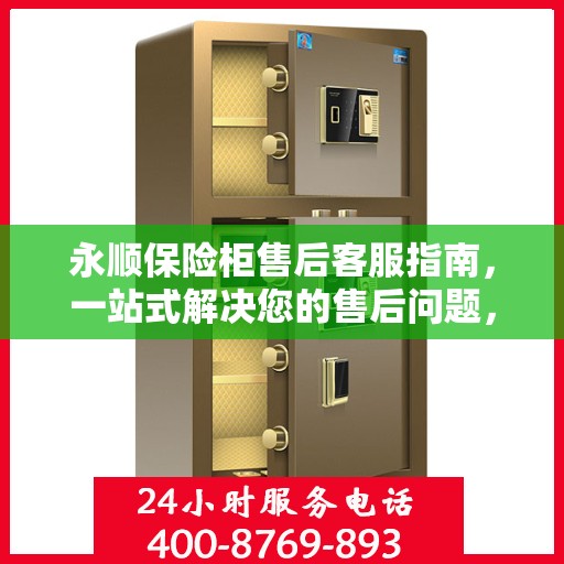 永顺保险柜售后客服指南，一站式解决您的售后问题，专业电话全解析
