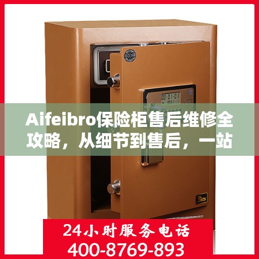 Aifeibro保险柜售后维修全攻略，从细节到售后，一站式解决您的维修难题