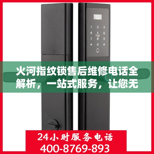 火河指纹锁售后维修电话全解析，一站式服务，让您无忧！
