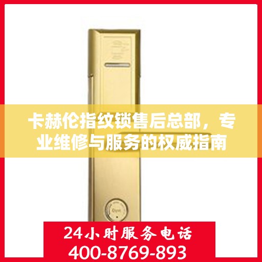 卡赫伦指纹锁售后总部，专业维修与服务的权威指南