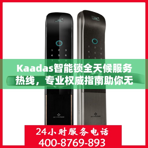 Kaadas智能锁全天候服务热线，专业权威指南助你无忧开锁