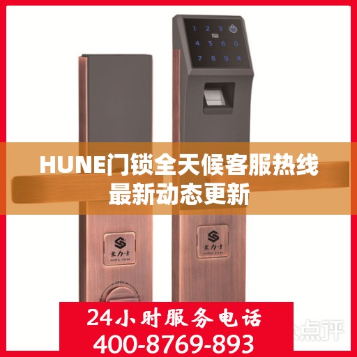 HUNE门锁全天候客服热线最新动态更新
