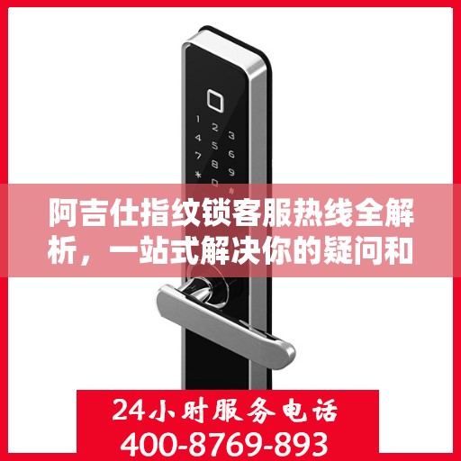阿吉仕指纹锁客服热线全解析，一站式解决你的疑问和需求