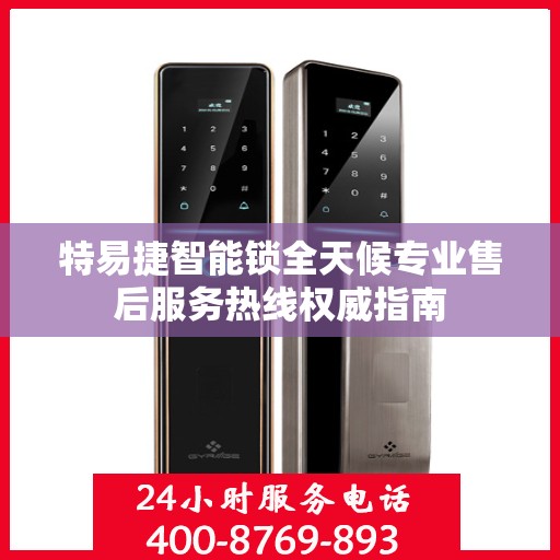 特易捷智能锁全天候专业售后服务热线权威指南