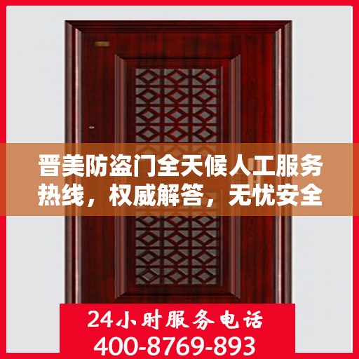 晋美防盗门全天候人工服务热线，权威解答，无忧安全守护之门