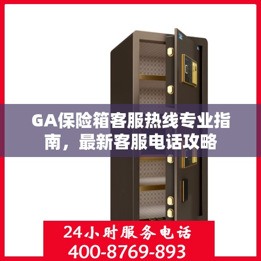 GA保险箱客服热线专业指南，最新客服电话攻略