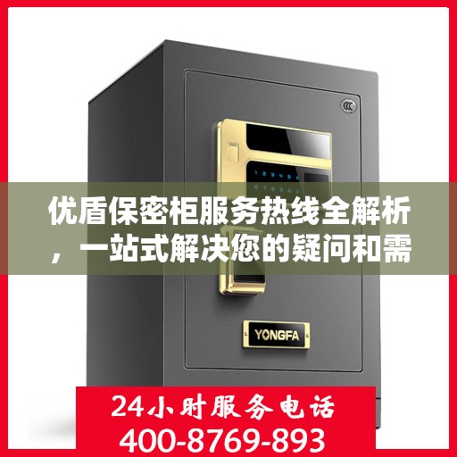优盾保密柜服务热线全解析，一站式解决您的疑问和需求