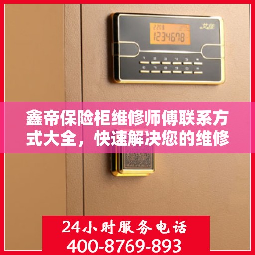 鑫帝保险柜维修师傅联系方式大全，快速解决您的维修难题，专业电话一网打尽。