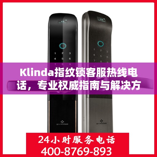Klinda指纹锁客服热线电话，专业权威指南与解决方案
