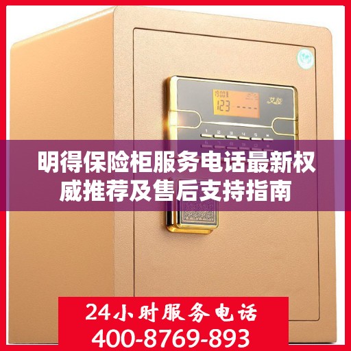 明得保险柜服务电话最新权威推荐及售后支持指南