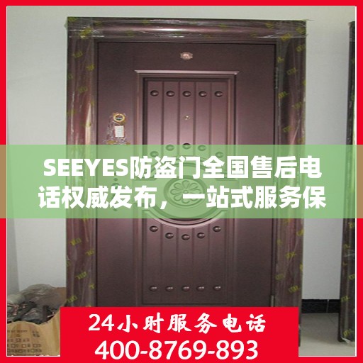 SEEYES防盗门全国售后电话权威发布，一站式服务保障，让您安心无忧！