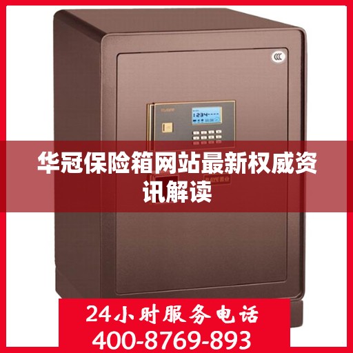 华冠保险箱网站最新权威资讯解读