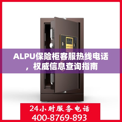 ALPU保险柜客服热线电话，权威信息查询指南
