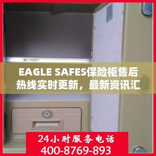 EAGLE SAFES保险柜售后热线实时更新，最新资讯汇总