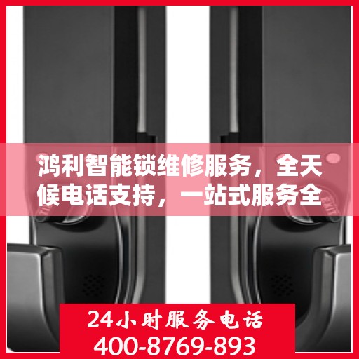 鸿利智能锁维修服务，全天候电话支持，一站式服务全攻略