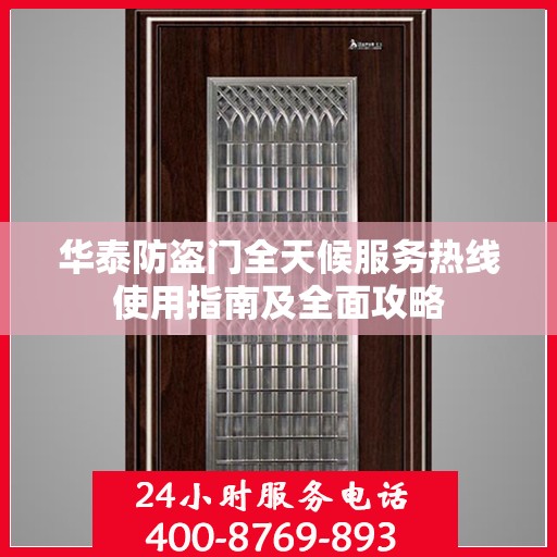 华泰防盗门全天候服务热线使用指南及全面攻略